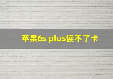 苹果6s plus读不了卡